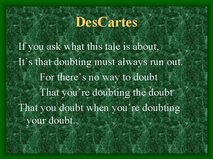 Des. Cartes If you ask what this tale is about, It’s that doubting must
