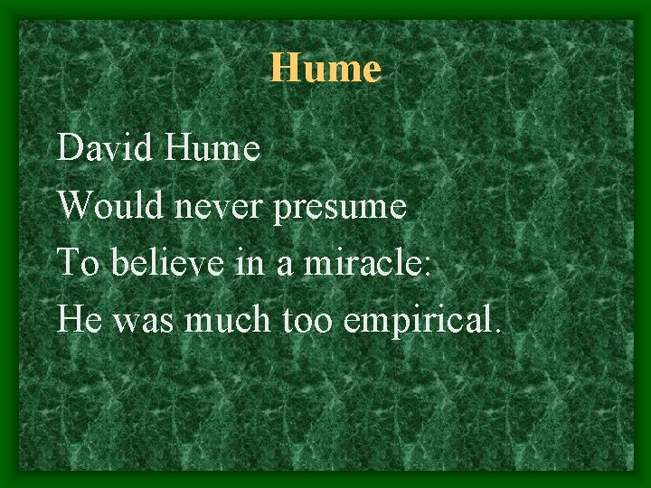 Hume David Hume Would never presume To believe in a miracle: He was much