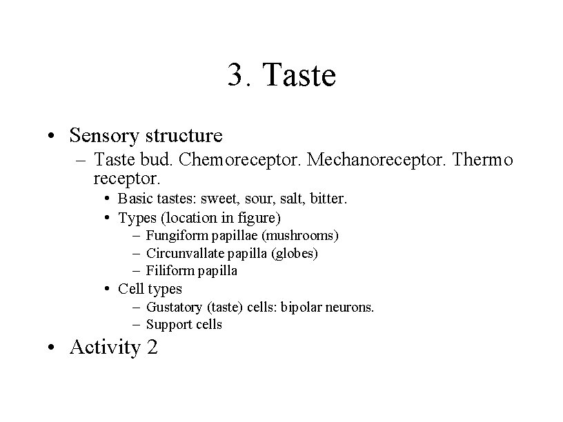 3. Taste • Sensory structure – Taste bud. Chemoreceptor. Mechanoreceptor. Thermo receptor. • Basic