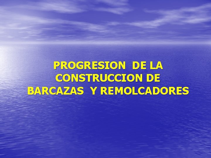 PROGRESION DE LA CONSTRUCCION DE BARCAZAS Y REMOLCADORES 