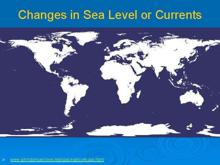 Changes in Sea Level or Currents Ø www. johnstonsarchive. net/spaceart/cylmaps. html 