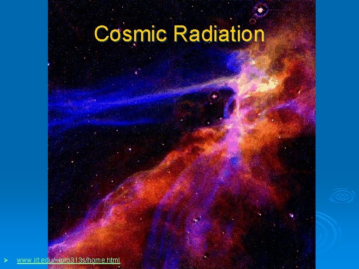 Cosmic Radiation Ø www. iit. edu/~ipro 313 s/home. html 