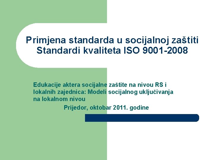 Primjena standarda u socijalnoj zaštiti Standardi kvaliteta ISO 9001 -2008 Edukacije aktera socijalne zaštite