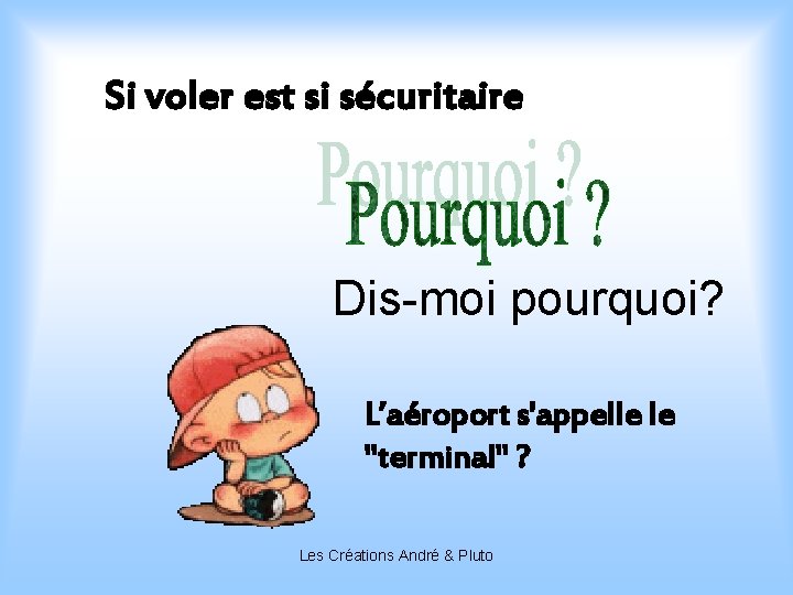 Si voler est si sécuritaire Dis-moi pourquoi? L’aéroport s'appelle le "terminal" ? Les Créations