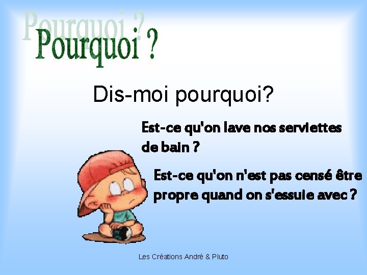 Dis-moi pourquoi? Est-ce qu'on lave nos serviettes de bain ? Est-ce qu'on n'est pas