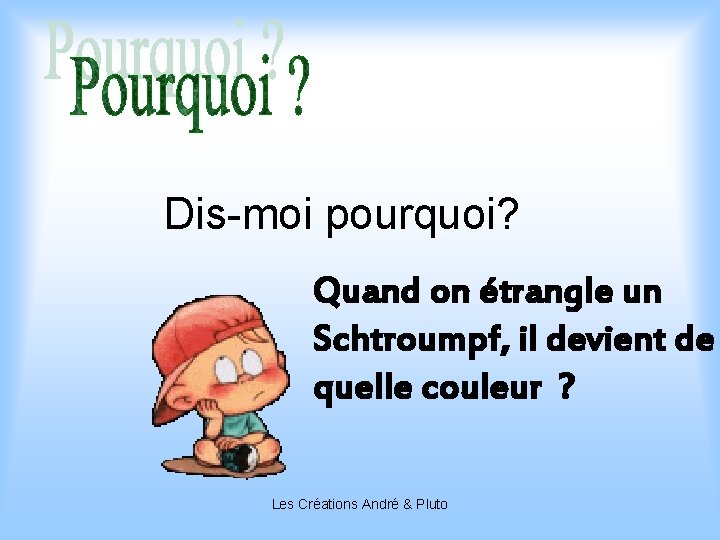 Dis-moi pourquoi? Quand on étrangle un Schtroumpf, il devient de quelle couleur ? Les