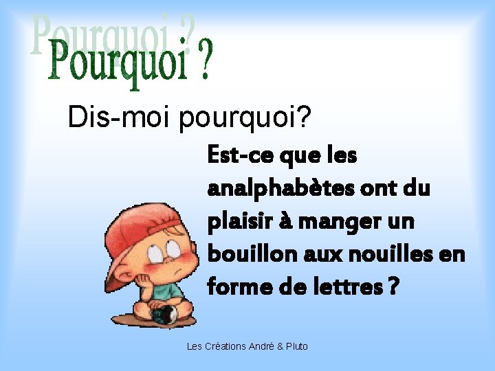 Dis-moi pourquoi? Est-ce que les analphabètes ont du plaisir à manger un bouillon aux