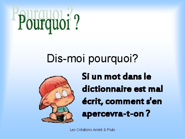 Dis-moi pourquoi? Si un mot dans le dictionnaire est mal écrit, comment s'en apercevra-t-on