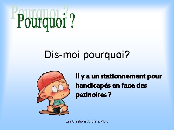 Dis-moi pourquoi? Il y a un stationnement pour handicapés en face des patinoires ?