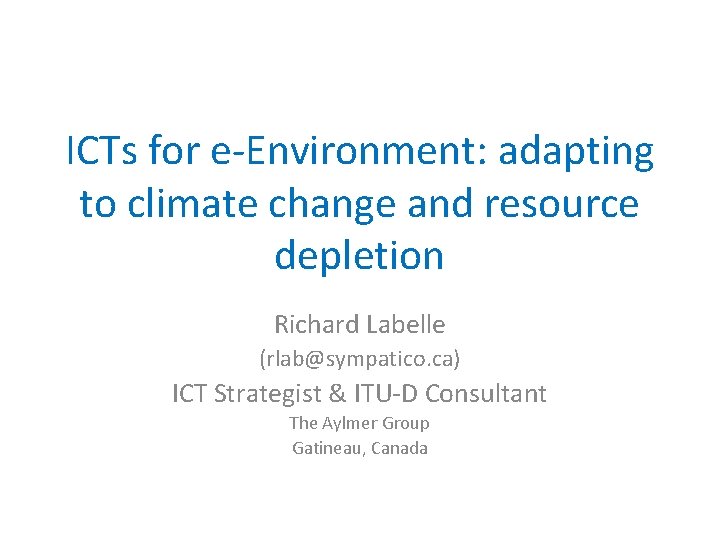 ICTs for e-Environment: adapting to climate change and resource depletion Richard Labelle (rlab@sympatico. ca)