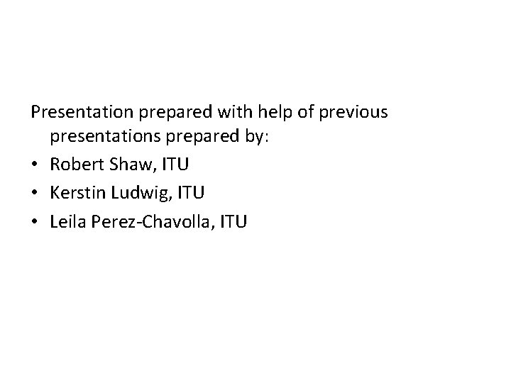 Presentation prepared with help of previous presentations prepared by: • Robert Shaw, ITU •