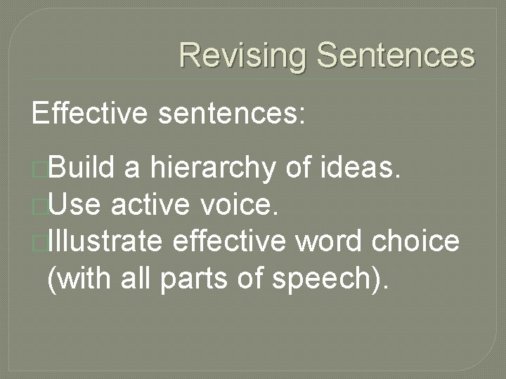 Revising Sentences Effective sentences: �Build a hierarchy of ideas. �Use active voice. �Illustrate effective