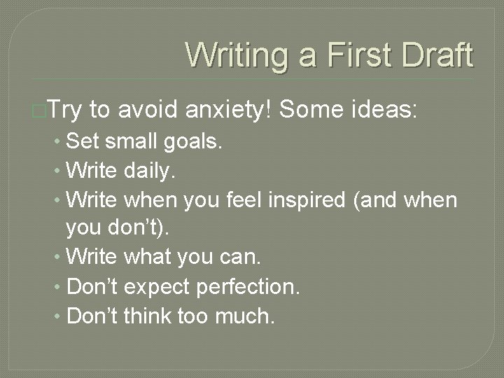 Writing a First Draft �Try to avoid anxiety! Some ideas: • Set small goals.