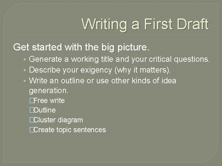 Writing a First Draft Get started with the big picture. • Generate a working