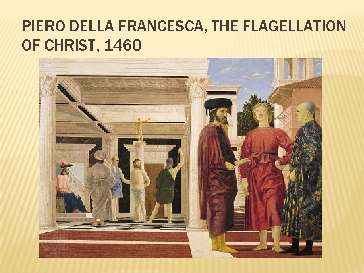 PIERO DELLA FRANCESCA, THE FLAGELLATION OF CHRIST, 1460 