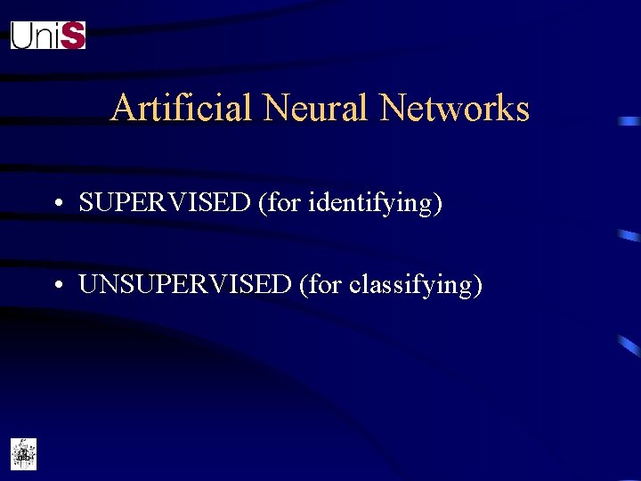 Artificial Neural Networks • SUPERVISED (for identifying) • UNSUPERVISED (for classifying) 