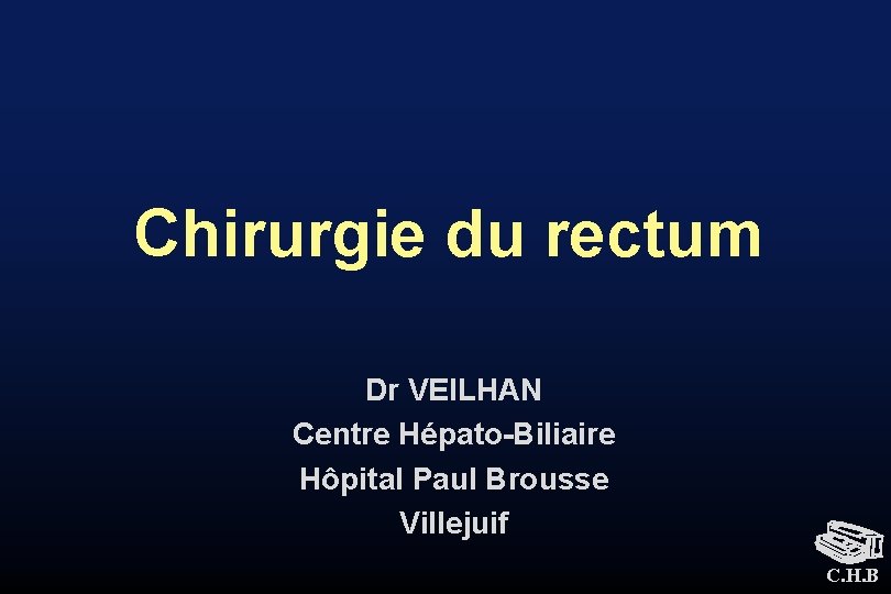 Chirurgie du rectum Dr VEILHAN Centre Hépato-Biliaire Hôpital Paul Brousse Villejuif C. H. B
