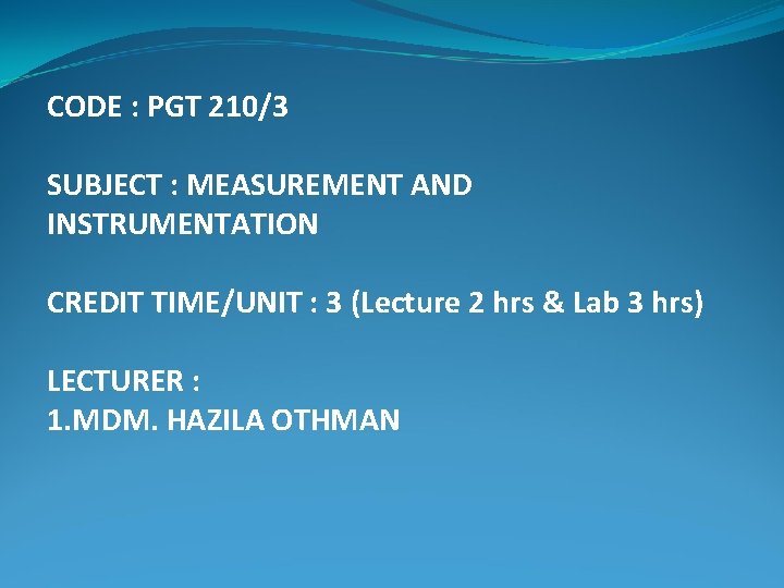 CODE : PGT 210/3 SUBJECT : MEASUREMENT AND INSTRUMENTATION CREDIT TIME/UNIT : 3 (Lecture