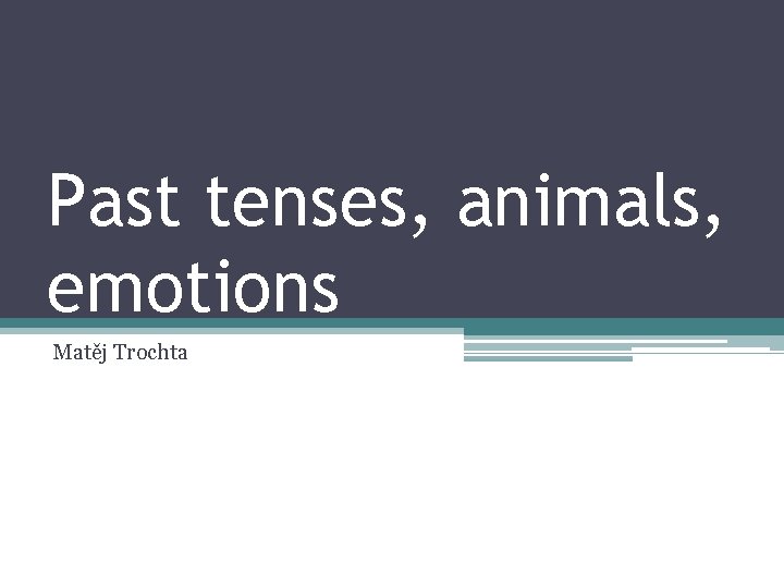 Past tenses, animals, emotions Matěj Trochta 