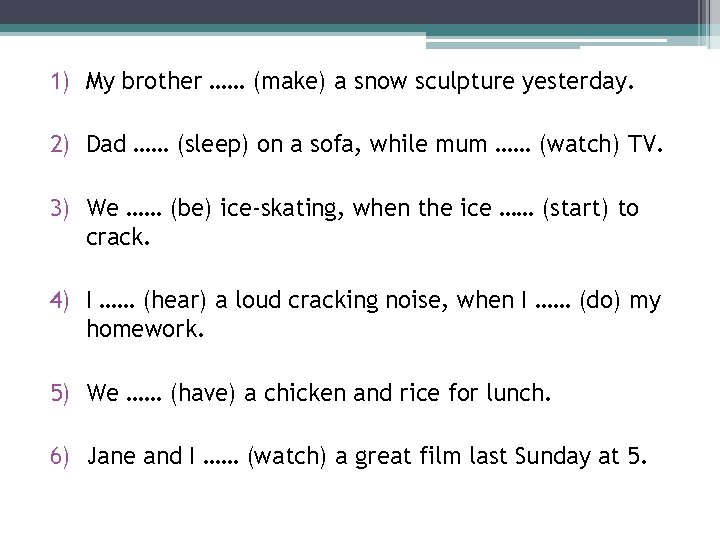 1) My brother …… (make) a snow sculpture yesterday. 2) Dad …… (sleep) on
