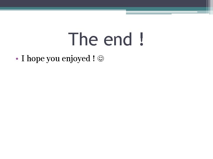 The end ! • I hope you enjoyed ! 