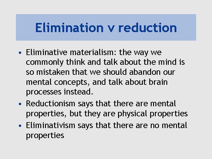 Elimination v reduction • Eliminative materialism: the way we commonly think and talk about