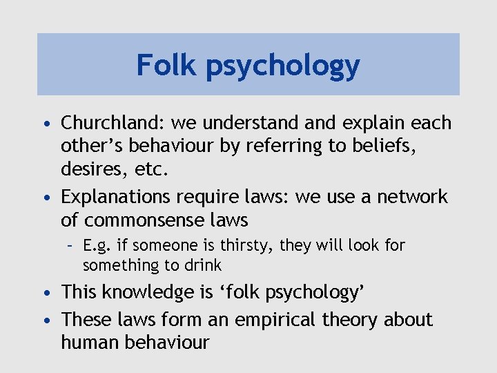 Folk psychology • Churchland: we understand explain each other’s behaviour by referring to beliefs,