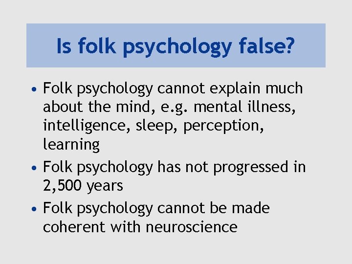 Is folk psychology false? • Folk psychology cannot explain much about the mind, e.