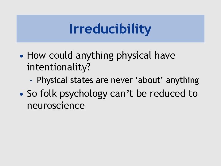 Irreducibility • How could anything physical have intentionality? – Physical states are never ‘about’
