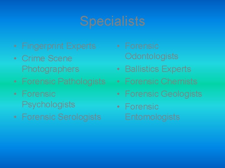 Specialists • Fingerprint Experts • Crime Scene Photographers • Forensic Pathologists • Forensic Psychologists