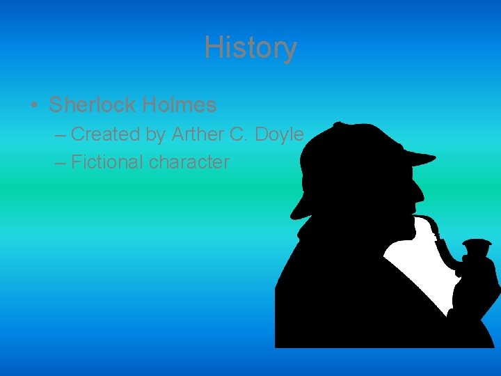 History • Sherlock Holmes – Created by Arther C. Doyle – Fictional character 