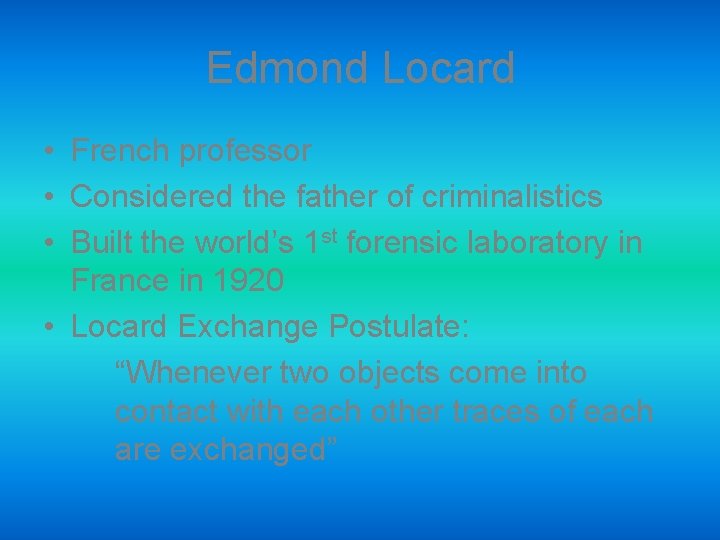 Edmond Locard • French professor • Considered the father of criminalistics • Built the