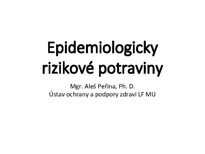 Epidemiologicky rizikové potraviny Mgr. Aleš Peřina, Ph. D. Ústav ochrany a podpory zdraví LF