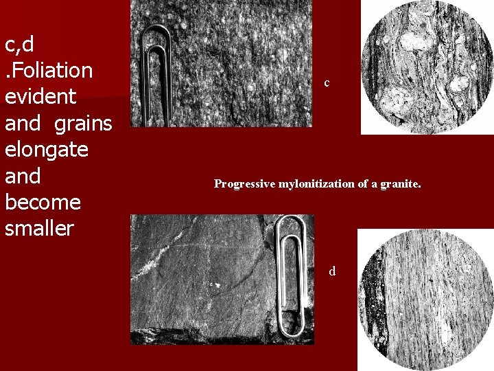 c, d. Foliation evident and grains elongate and become smaller c Progressive mylonitization of c, d. Foliation evident and grains elongate and become smaller c Progressive mylonitization of