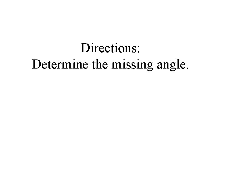 Directions: Determine the missing angle. 