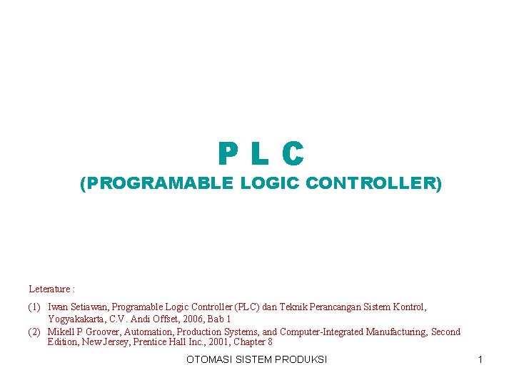 PLC (PROGRAMABLE LOGIC CONTROLLER) Leterature : (1) Iwan Setiawan, Programable Logic Controller (PLC) dan