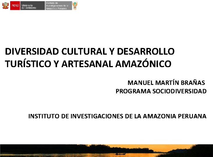 DIVERSIDAD CULTURAL Y DESARROLLO TURÍSTICO Y ARTESANAL AMAZÓNICO MANUEL MARTÍN BRAÑAS PROGRAMA SOCIODIVERSIDAD INSTITUTO