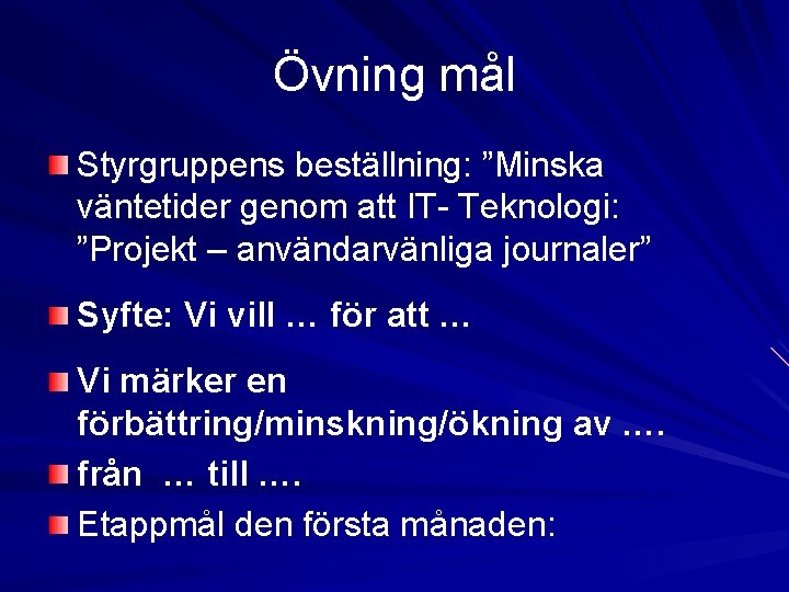 Övning mål Styrgruppens beställning: ”Minska väntetider genom att IT- Teknologi: ”Projekt – användarvänliga journaler” Övning mål Styrgruppens beställning: ”Minska väntetider genom att IT- Teknologi: ”Projekt – användarvänliga journaler”