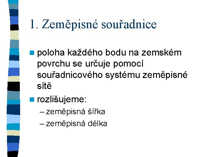 1. Zeměpisné souřadnice n poloha každého bodu na zemském povrchu se určuje pomocí souřadnicového