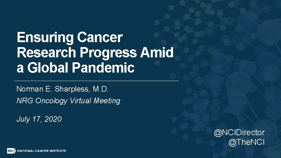 Ensuring Cancer Research Progress Amid a Global Pandemic Norman E. Sharpless, M. D. NRG