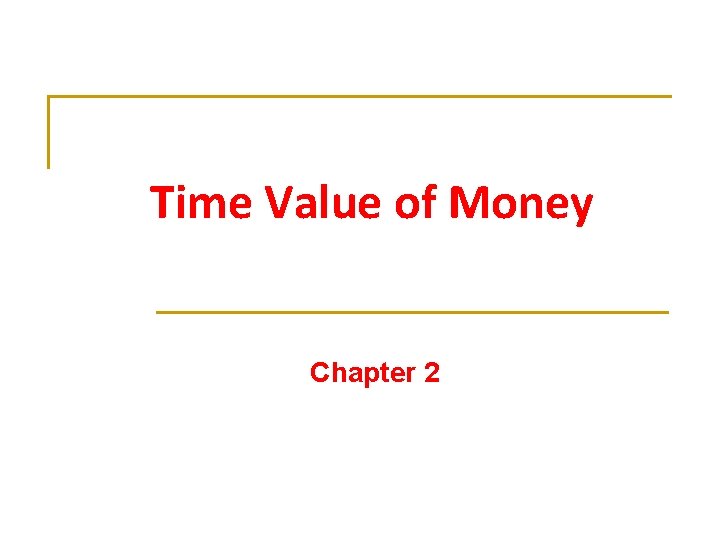 Time Value of Money Chapter 2 Time Value of Money Chapter 2
