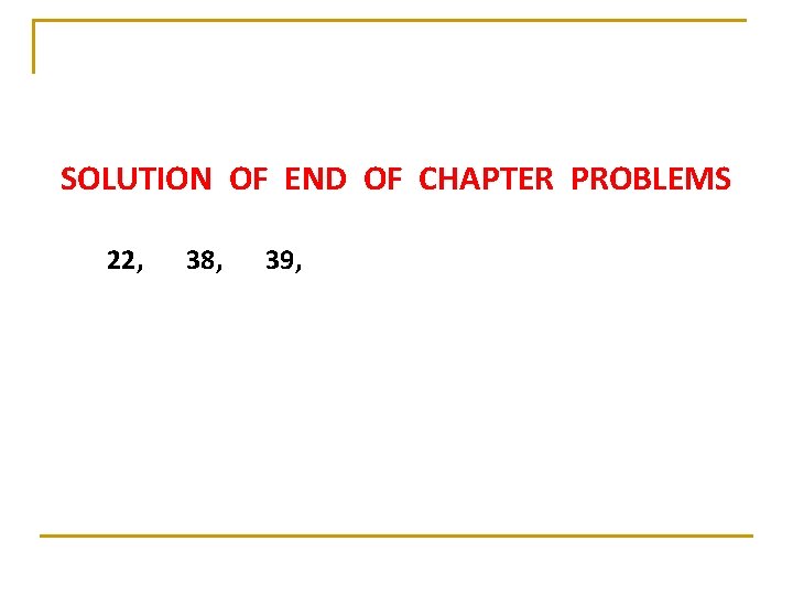 SOLUTION OF END OF CHAPTER PROBLEMS 22, 38, 39, SOLUTION OF END OF CHAPTER PROBLEMS 22, 38, 39,