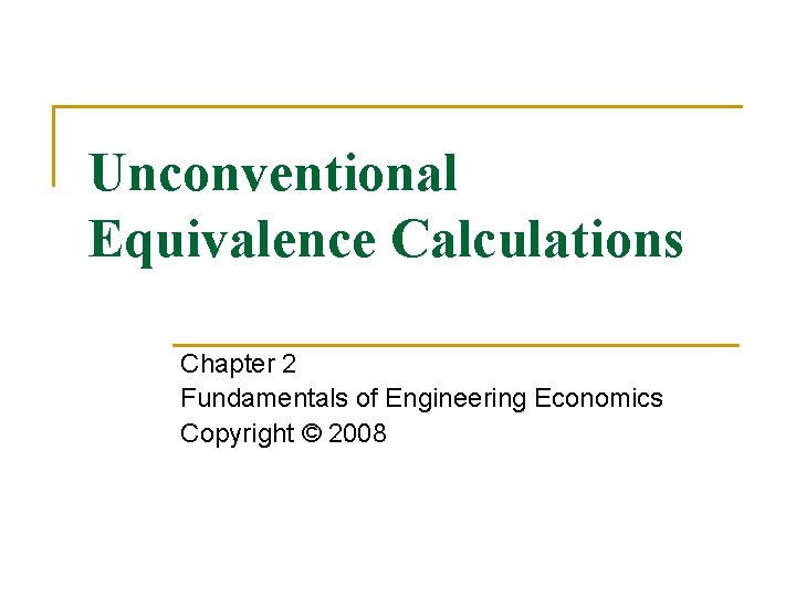 Unconventional Equivalence Calculations Chapter 2 Fundamentals of Engineering Economics Copyright © 2008 Unconventional Equivalence Calculations Chapter 2 Fundamentals of Engineering Economics Copyright © 2008