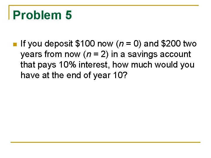Problem 5 n If you deposit $100 now (n = 0) and $200 two Problem 5 n If you deposit $100 now (n = 0) and $200 two