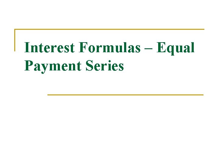 Interest Formulas – Equal Payment Series Interest Formulas – Equal Payment Series