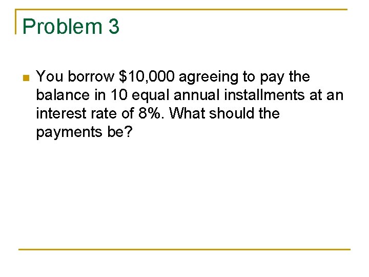 Problem 3 n You borrow $10, 000 agreeing to pay the balance in 10 Problem 3 n You borrow $10, 000 agreeing to pay the balance in 10