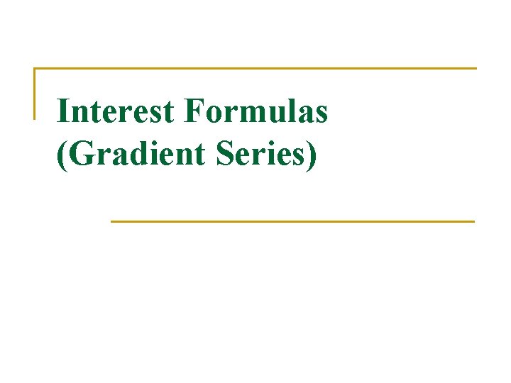 Interest Formulas (Gradient Series) Interest Formulas (Gradient Series)