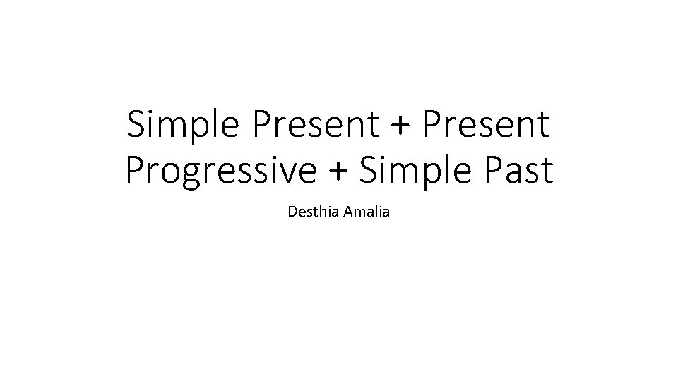 Simple Present + Present Progressive + Simple Past Desthia Amalia 