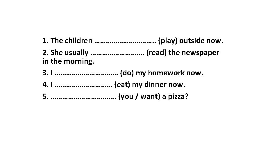 1. The children ……………. . (play) outside now. 2. She usually ……………. (read) the