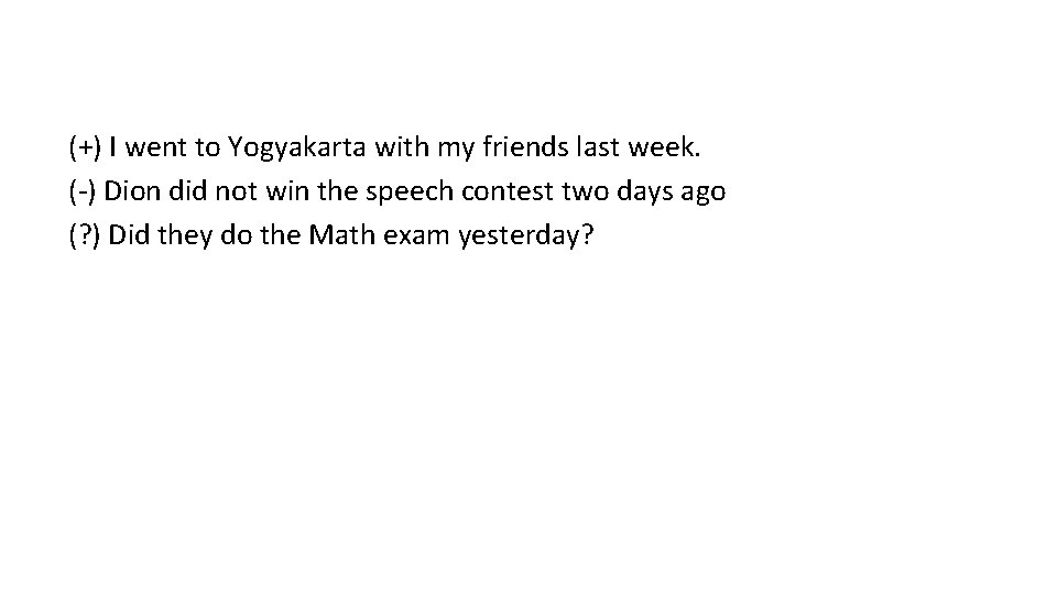 (+) I went to Yogyakarta with my friends last week. (-) Dion did not